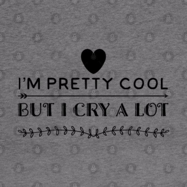 I'm pretty cool, but I cry a lot by D&S Designs